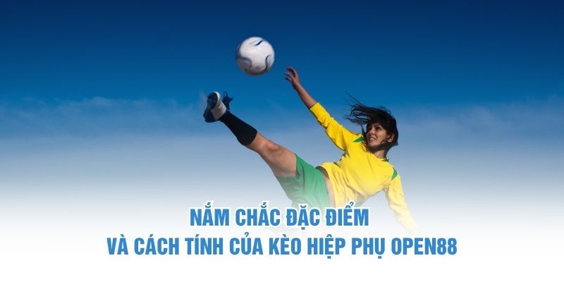 Nắm chắc đặc điểm và cách tính của kèo hiệp phụ OPEN88 kèo hiệp phụ