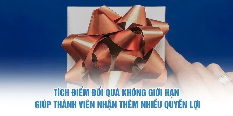 Tích điểm đổi quà không giới hạn